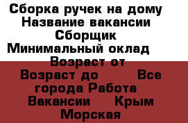 Сборка ручек на дому › Название вакансии ­ Сборщик › Минимальный оклад ­ 30 000 › Возраст от ­ 18 › Возраст до ­ 70 - Все города Работа » Вакансии   . Крым,Морская